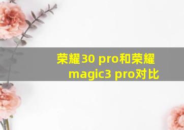 荣耀30 pro和荣耀magic3 pro对比